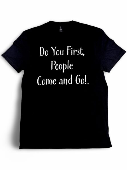 Do you First, People Come and Go! T-Shirt