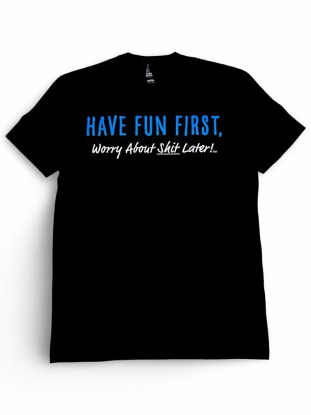 Have Fun First, Worry About Shit Later! T-Shirt