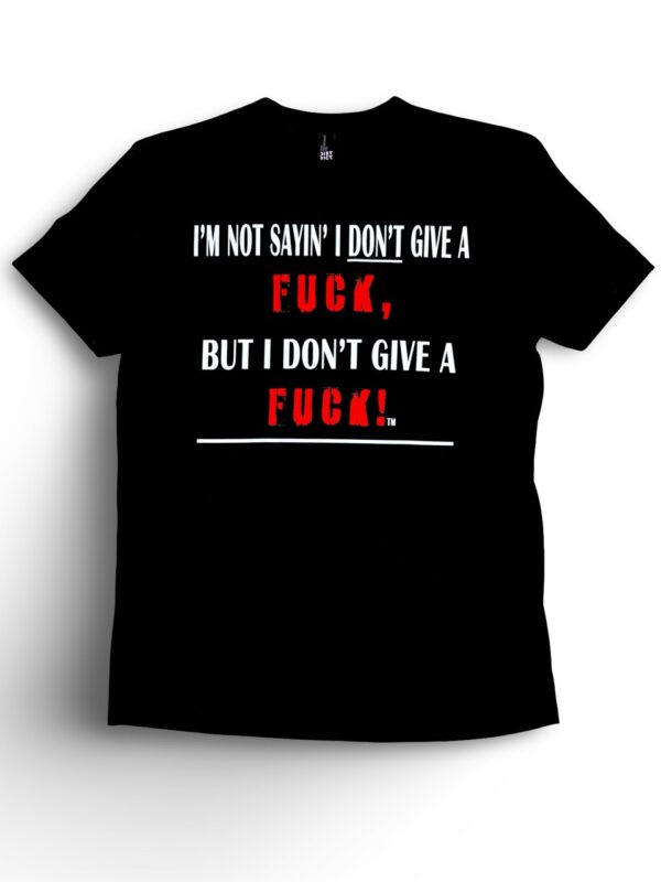 I'm Not Saying I Don't Give a Fuck! T-Shirt I'm Not Saying I Don't Give a Fuck! T-Shirt