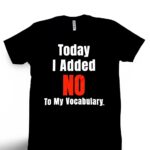 Today I Added No to My Vocabulary T-Shirt
