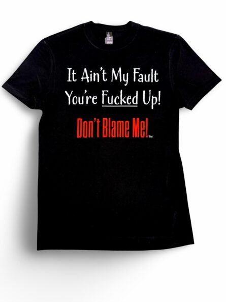 It Ain't My Fault You're Fucked Up! T-Shirt