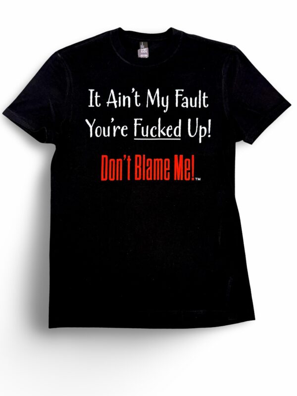 It Ain't My Fault You're Fucked Up! T-Shirt It Ain't My Fault You're Fucked Up! T-Shirt